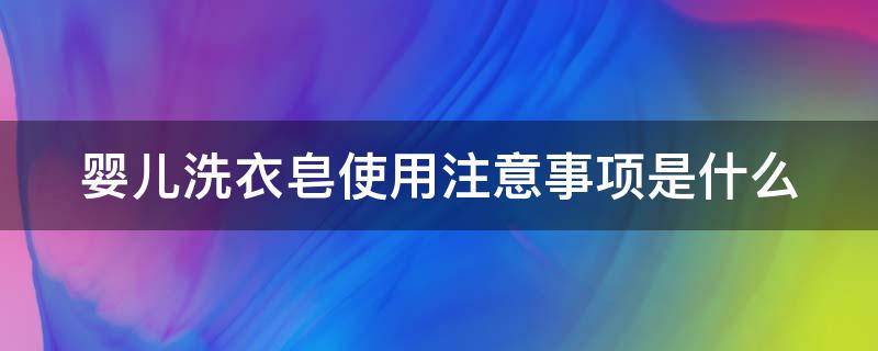 婴儿洗衣皂使用注意事项是什么 婴儿洗衣皂使用注意事项是什么意思