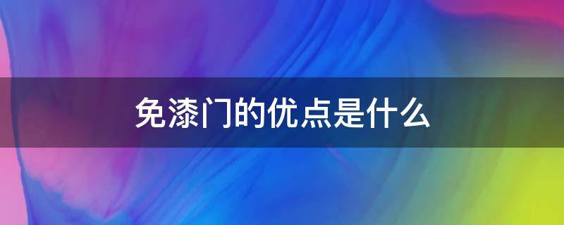 免漆门的优点是什么 免漆门的优点是什么呢