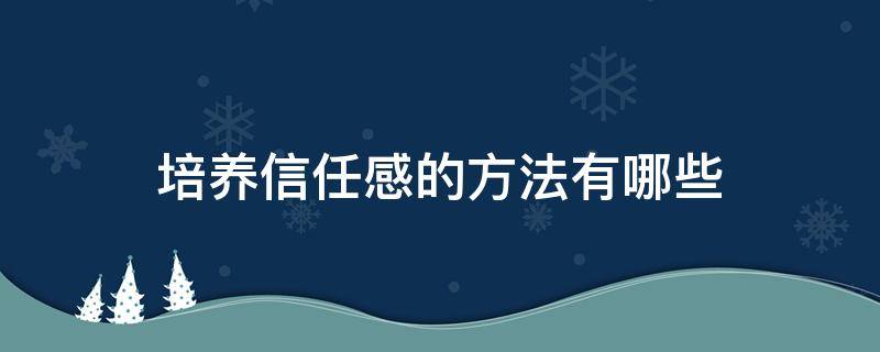 培养信任感的方法有哪些 培养信任感的方法有哪些方面