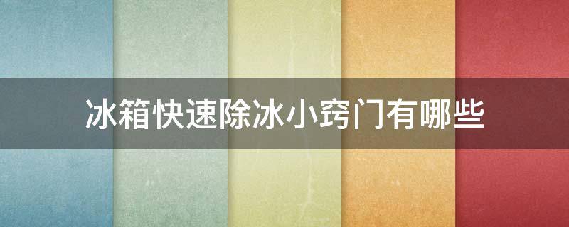 冰箱快速除冰小窍门有哪些（冰箱快速除冰小窍门有哪些呢）