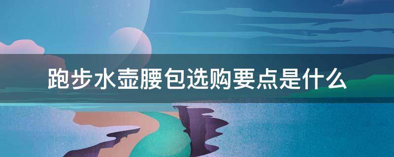 跑步水壶腰包选购要点是什么 跑步腰包带水壶老是晃动怎么解决