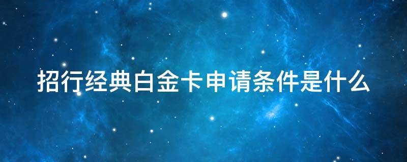 招行经典白金卡申请条件是什么 招商银行经典白金卡申请条件