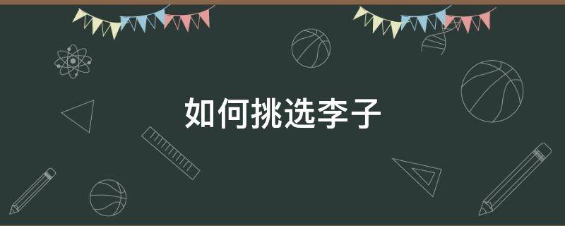 如何挑选李子 怎么选李子比较好吃