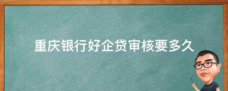 重庆银行好企贷审核要多久（重庆银行好企优房贷利率）