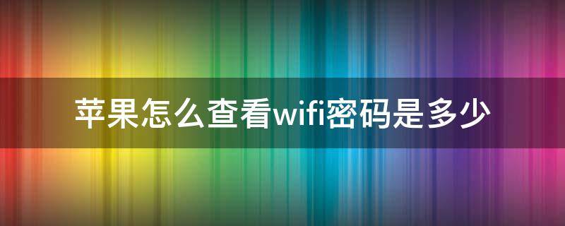 苹果怎么查看wifi密码是多少（怎样查家里的wifi密码）