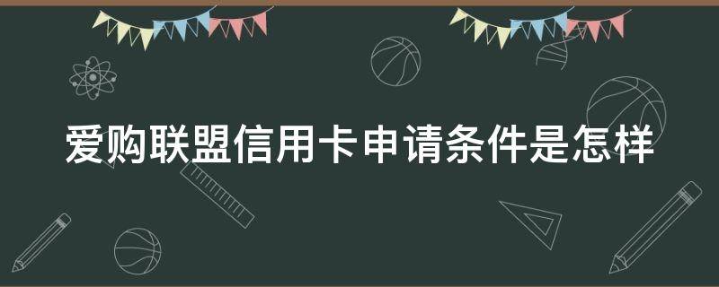 爱购联盟信用卡申请条件是怎样 爱购联盟购物卡怎么使用