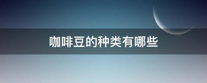 咖啡豆的种类有哪些（咖啡豆的种类有哪些图片）
