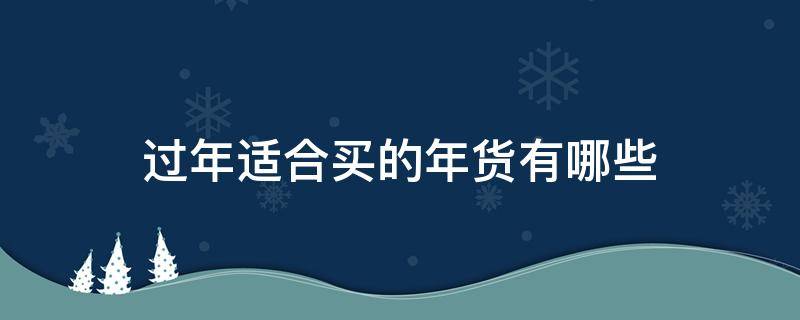 过年适合买的年货有哪些（过年适合买的年货有哪些东西）