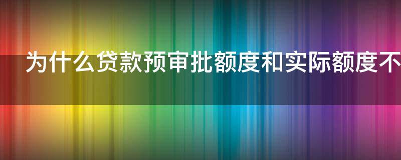 为什么贷款预审批额度和实际额度不同