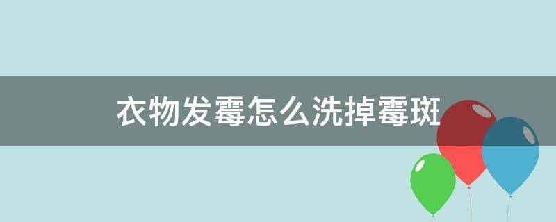 衣物发霉怎么洗掉霉斑 白衣服发霉怎么洗掉霉斑