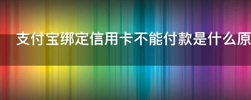 支付宝绑定信用卡不能付款是什么原因