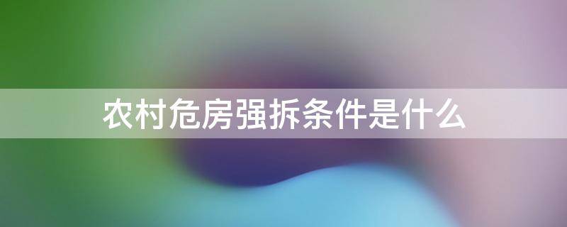 农村危房强拆条件是什么（农村危房强拆的法律依据）