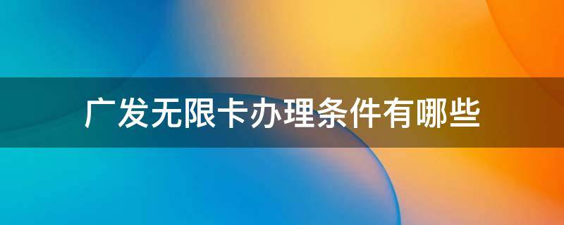 广发无限卡办理条件有哪些（广发无限卡有什么用）