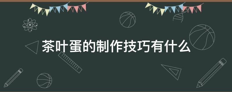 茶叶蛋的制作技巧有什么（茶叶蛋怎么制作?需要什么材料?）