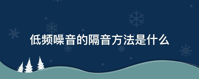 低频噪音的隔音方法是什么（低频噪音的隔音方法是什么意思）