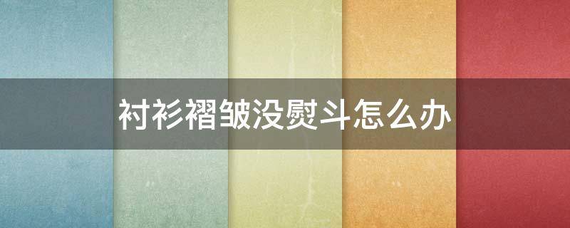 衬衫褶皱没熨斗怎么办 衬衫褶皱没熨斗怎么办呢