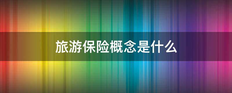 旅游保险概念是什么（旅游保险的概念）