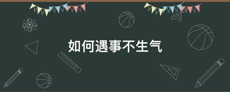 如何遇事不生气（如何遇事不生气的人）