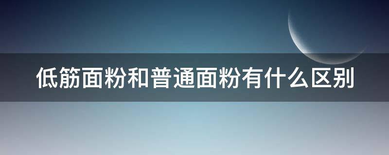 低筋面粉和普通面粉有什么区别 低筋面粉和普通面粉有什么区别?