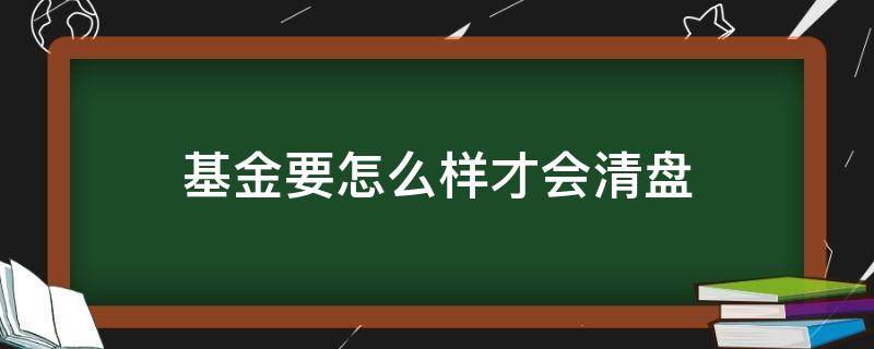 基金要怎么样才会清盘 基金要怎么样才会清盘成功