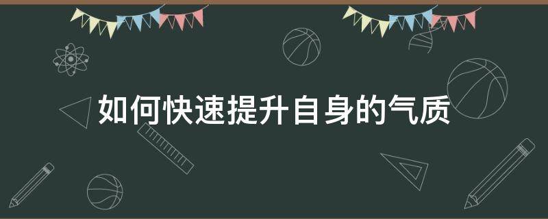 如何快速提升自身的气质（如何快速提升自身的气质和品质）