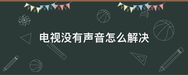 电视没有声音怎么解决（电视没声音了怎么调回来）