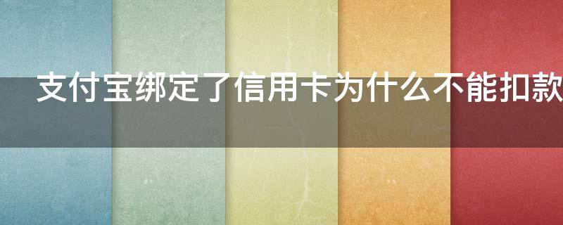 支付宝绑定了信用卡为什么不能扣款（支付宝绑定信用卡为什么不能付款）