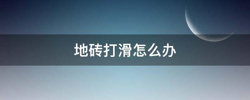 地砖打滑怎么办 地砖打滑怎么办呢
