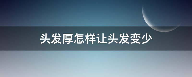 头发厚怎样让头发变少 头发厚怎样让头发变少一点