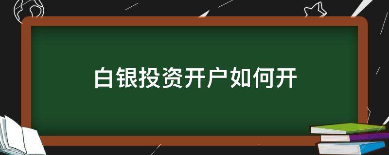 白银投资开户如何开（白银投资开户如何开通）