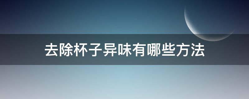 去除杯子异味有哪些方法（去除杯子异味的方法）