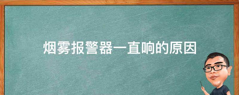 烟雾报警器一直响的原因 烟雾报警器一直响怎么办?
