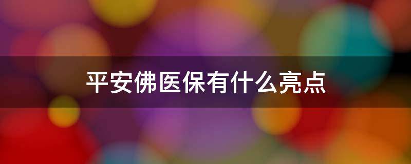 平安佛医保有什么亮点（平安佛医保忽悠）