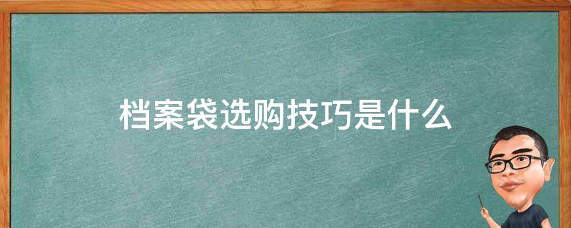 档案袋选购技巧是什么（档案袋选购技巧是什么呢）