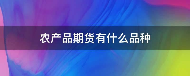 农产品期货有什么品种（农产品期货有什么品种可以买）