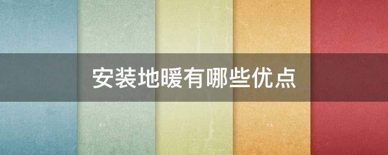 安装地暖有哪些优点（安装地暖的优缺点）