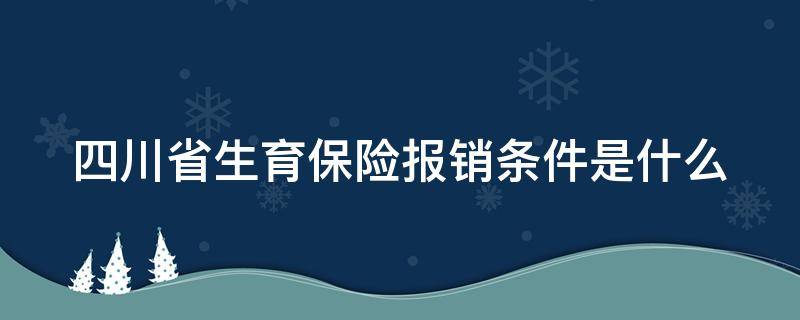 四川省生育保险报销条件是什么（四川省生育保险报销条件是什么呢）