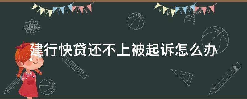 建行快贷还不上被起诉怎么办（建行快贷还不上的后果）