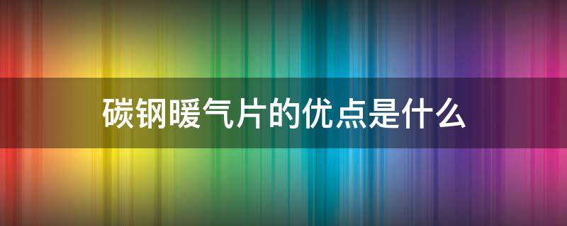 碳钢暖气片的优点是什么 碳钢暖气片价格图片及价格
