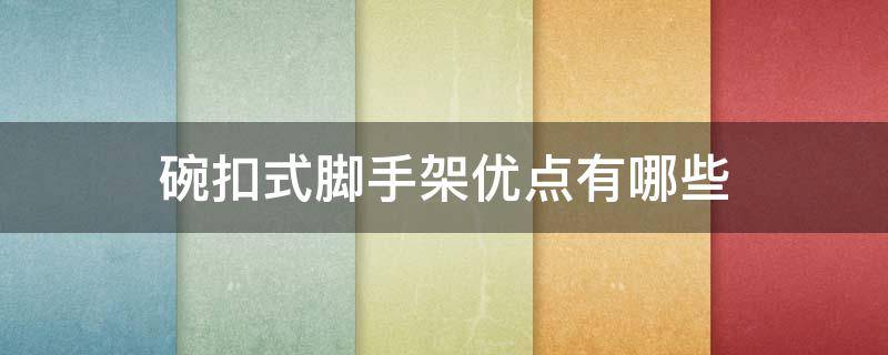 碗扣式脚手架优点有哪些（碗扣式脚手架的优点）