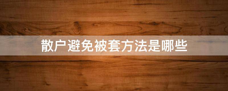 散户避免被套方法是哪些 散户被套怎么办