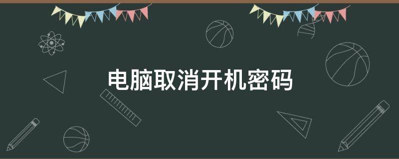电脑取消开机密码 电脑取消开机密码怎么设置