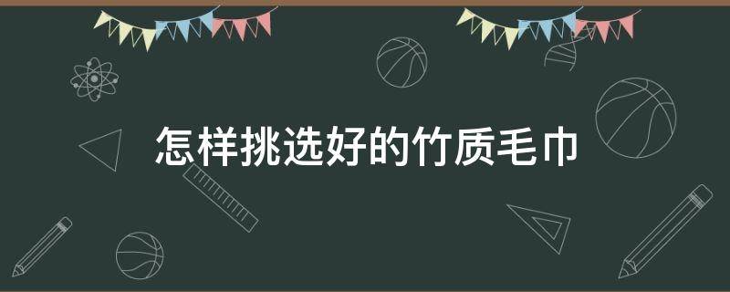 怎样挑选好的竹质毛巾（怎样挑选好的竹质毛巾垫）