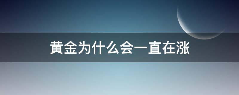 黄金为什么会一直在涨 为什么黄金会涨跌