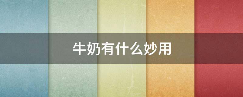 牛奶有什么妙用 牛奶有什么妙用吗