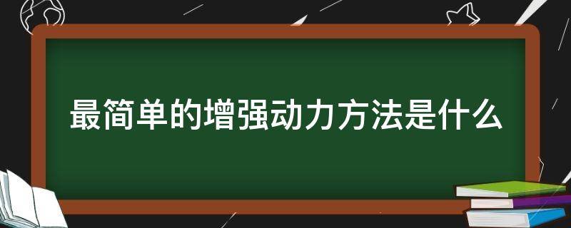 最简单的增强动力方法是什么（最简单的增强动力方法是什么原理）