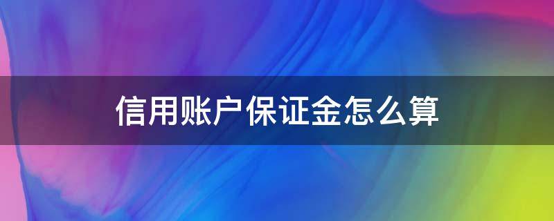 信用账户保证金怎么算（信用账户保证金怎么算的）