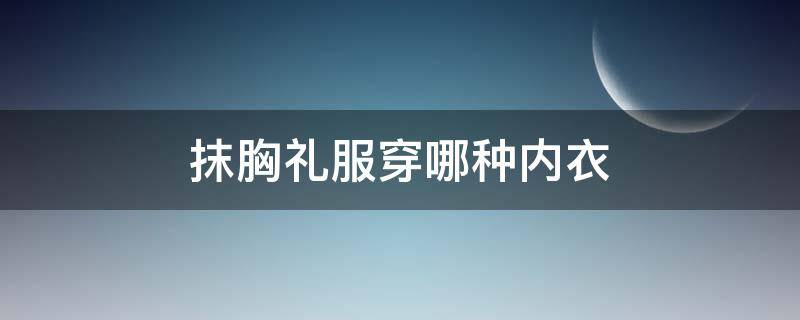抹胸礼服穿哪种内衣（什么是抹胸礼服）