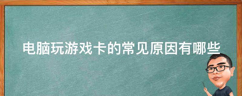 电脑玩游戏卡的常见原因有哪些 电脑玩游戏卡怎么回事?