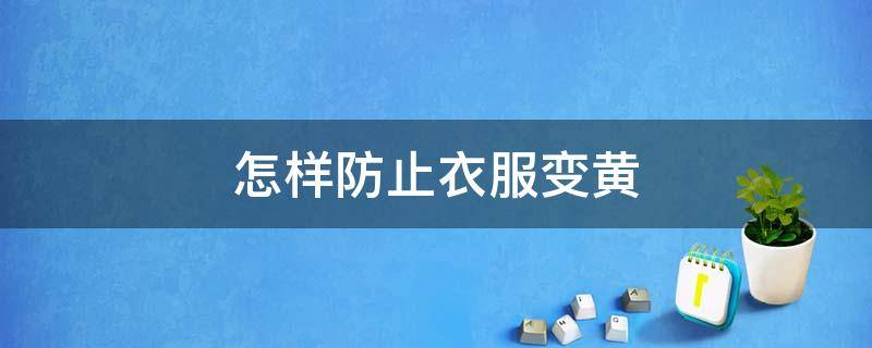 怎样防止衣服变黄（如何防止衣服变黄）